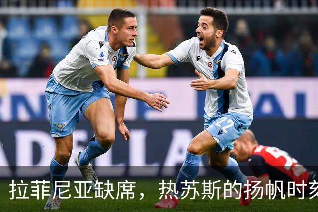 拉菲尼亚缺席，热苏斯的扬帆时刻即将来临！